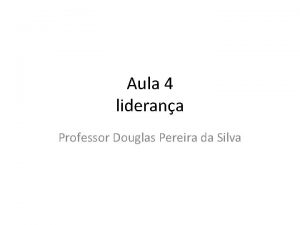 Aula 4 liderana Professor Douglas Pereira da Silva