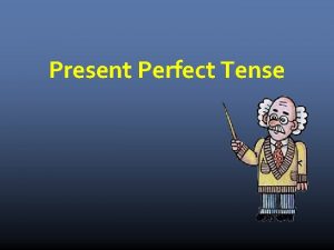 Present Perfect Tense Present Perfect Tense to have