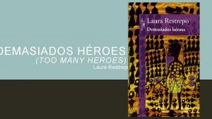 DEMASIADOS HROES TOO MANY HEROES Laura Restrepo LAURA