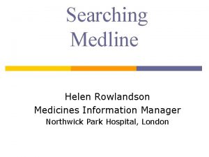 Searching Medline Helen Rowlandson Medicines Information Manager Northwick
