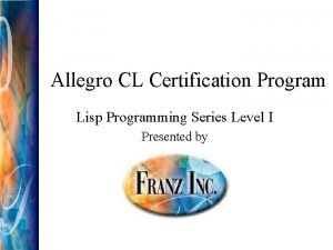 Allegro CL Certification Program Lisp Programming Series Level Allegro CL Certification Program Lisp Programming Series Level