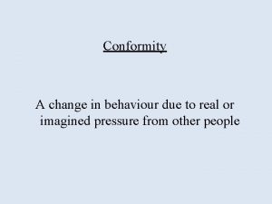 Conformity A change in behaviour due to real