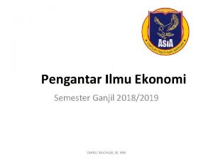 Pengantar Ilmu Ekonomi Semester Ganjil 20182019 ZAINUL MUCHLAS