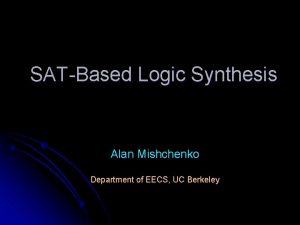 SATBased Logic Synthesis Alan Mishchenko Department of EECS