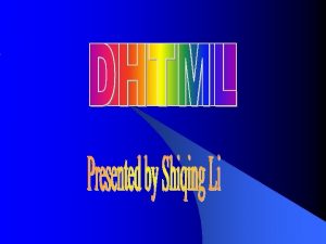 Dynamic HTML DHTML l l l l Overview