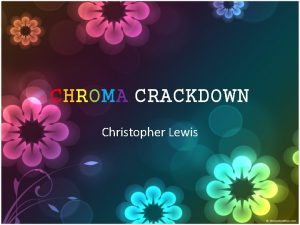 CHROMA CRACKDOWN Christopher Lewis PREMISE The threat of