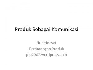 Produk Sebagai Komunikasi Nur Hidayat Perancangan Produk ptp