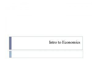 Intro to Economics What is Economics Economics is