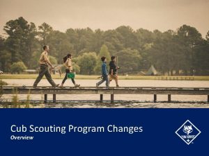 Cub Scouting Program Changes Overview Todays Topics By