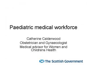 Paediatric medical workforce Catherine Calderwood Obstetrician and Gynaecologist
