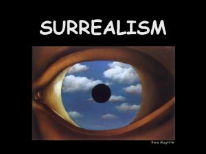 SURREALISM Rene Magritte SURREALISM To make realistic things