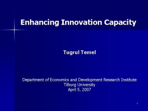 Enhancing Innovation Capacity Tugrul Temel Department of Economics