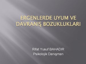 ERGENLERDE UYUM VE DAVRANI BOZUKLUKLARI Rifat Yusuf BAHADIR