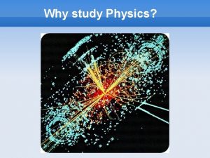 Why study Physics Why study Physics The purpose