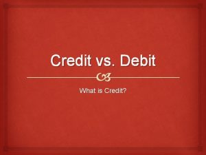Credit vs Debit What is Credit Credit 1
