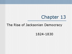 Chapter 13 The Rise of Jacksonian Democracy 1824