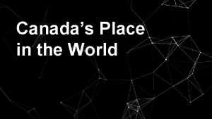 Canadas Place in the World The World Needs