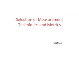 Selection of Measurement Techniques and Metrics Faiza Ishaq