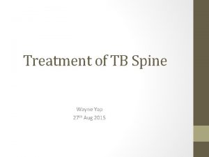 Treatment of TB Spine Wayne Yap 27 th