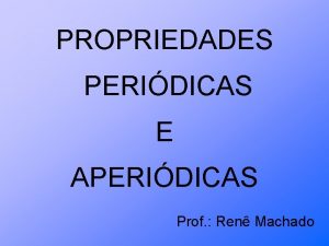 PROPRIEDADES PERIDICAS E APERIDICAS Prof Ren Machado Estudando