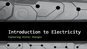 Introduction to Electricity Exploring Static Charges DEFINITIONS ELECTRICITY
