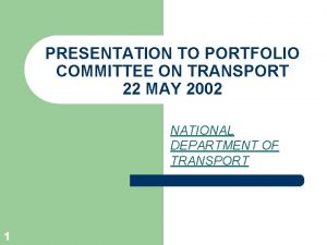 PRESENTATION TO PORTFOLIO COMMITTEE ON TRANSPORT 22 MAY