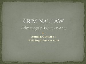 CRIMINAL LAW Crimes against the person Learning Outcome