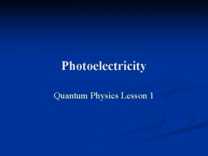 Photoelectricity Quantum Physics Lesson 1 n There is