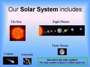 Our Solar System includes The Sun Eight Planets