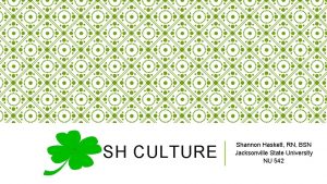 IRISH CULTURE Shannon Haskett RN BSN Jacksonville State