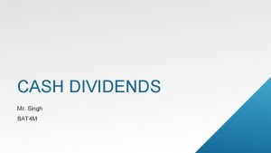 CASH DIVIDENDS Mr Singh BAT 4 M DIVIDEND