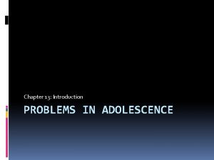 Chapter 13 Introduction PROBLEMS IN ADOLESCENCE Problems In