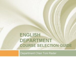 ENGLISH DEPARTMENT COURSE SELECTION GUIDE Department Chair Toni