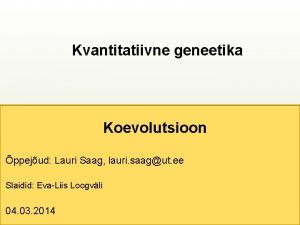 Kvantitatiivne geneetika Koevolutsioon ppejud Lauri Saag lauri saagut