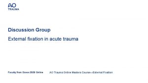 Discussion Group External fixation in acute trauma Faculty