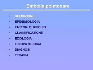 Embolia polmonare DEFINIZIONE EPIDEMIOLOGIA FATTORI DI RISCHIO CLASSIFICAZIONE