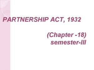 PARTNERSHIP ACT 1932 Chapter 18 semesterIII INTRODUCTION The