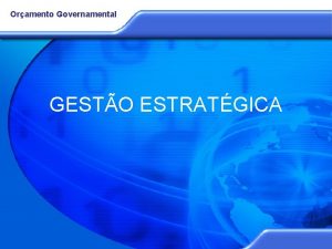 Oramento Governamental GESTO ESTRATGICA Oramento Governamental ESTRATGIAS EMERGENTES