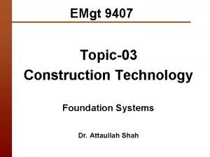 EMgt 9407 Topic03 Construction Technology Foundation Systems Dr
