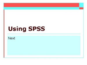 Using SPSS Next SPSS the Statistical Package for