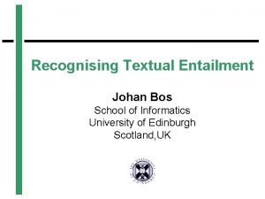 Recognising Textual Entailment Johan Bos School of Informatics