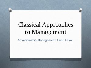 Classical Approaches to Management Administrative Management Henri Fayol