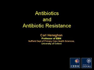 Antibiotics and Antibiotic Resistance Carl Heneghan Professor of