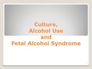 Culture Alcohol Use and Fetal Alcohol Syndrome 1