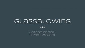 Glassblowing Morgan Carroll Senior Project Outline 1 Research