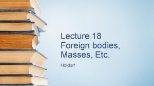 Lecture 18 Foreign bodies Masses Etc Holdorf Foreign