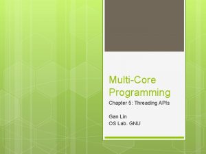 MultiCore Programming Chapter 5 Threading APIs Gan Lin