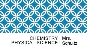 CHEMISTRY Mrs PHYSICAL SCIENCE Schultz MON AUG 13