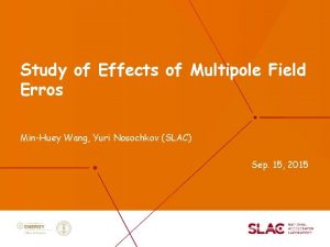 Study of Effects of Multipole Field Erros MinHuey