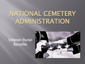 NATIONAL CEMETERY ADMINISTRATION Veteran Burial Benefits Why Im